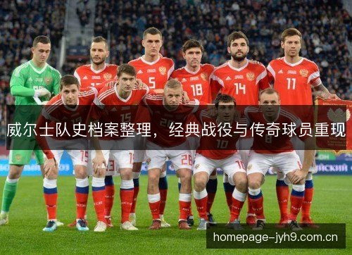 威尔士队史档案整理，经典战役与传奇球员重现